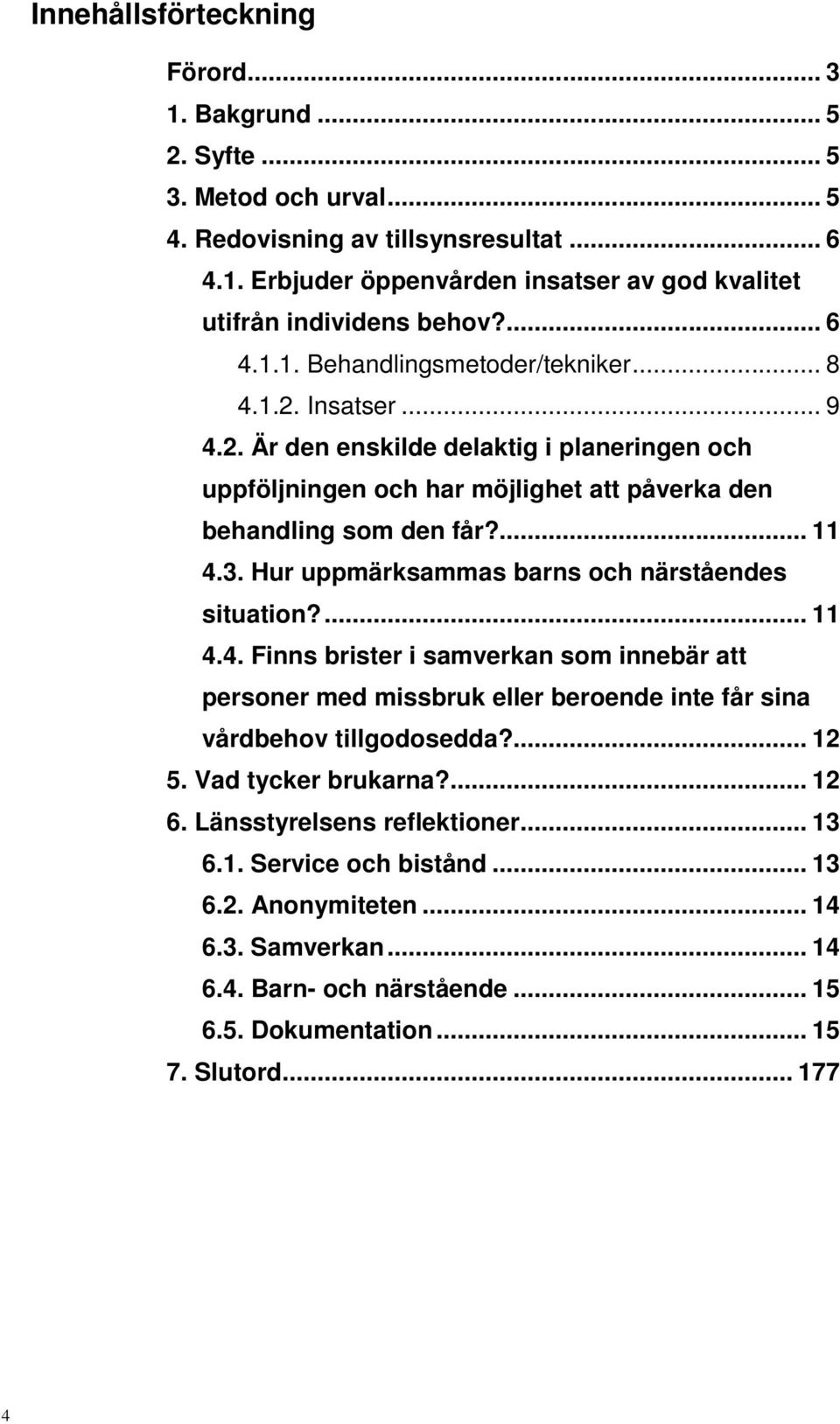 Hur uppmärksammas barns och närståendes situation?... 11 4.4. Finns brister i samverkan som innebär att personer med missbruk eller beroende inte får sina vårdbehov tillgodosedda?... 12 5.