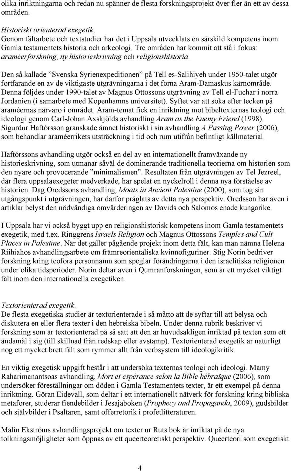 Tre områden har kommit att stå i fokus: araméerforskning, ny historieskrivning och religionshistoria.