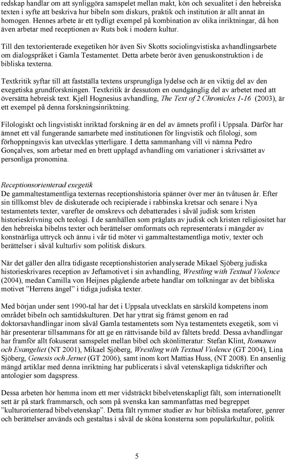 Till den textorienterade exegetiken hör även Siv Skotts sociolingvistiska avhandlingsarbete om dialogspråket i Gamla Testamentet. Detta arbete berör även genuskonstruktion i de bibliska texterna.