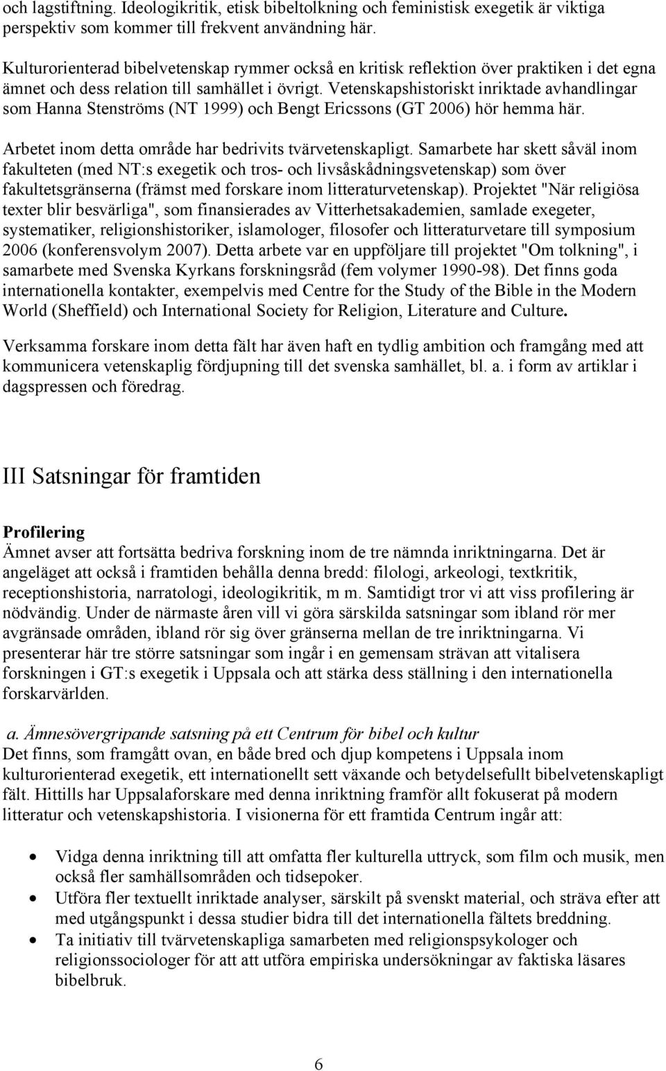 Vetenskapshistoriskt inriktade avhandlingar som Hanna Stenströms (NT 1999) och Bengt Ericssons (GT 2006) hör hemma här. Arbetet inom detta område har bedrivits tvärvetenskapligt.