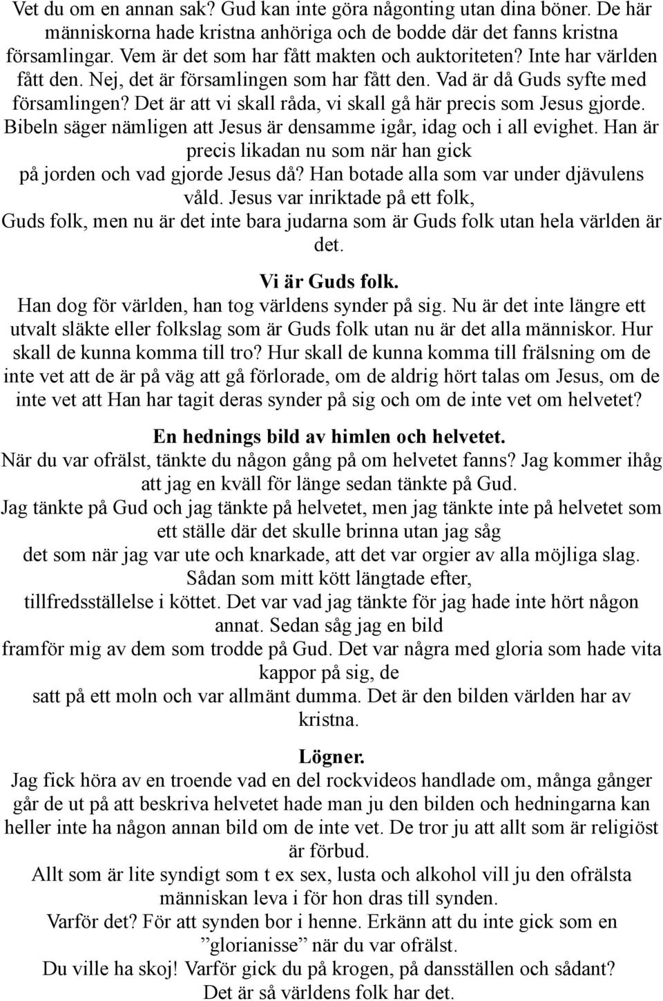 Det är att vi skall råda, vi skall gå här precis som Jesus gjorde. Bibeln säger nämligen att Jesus är densamme igår, idag och i all evighet.