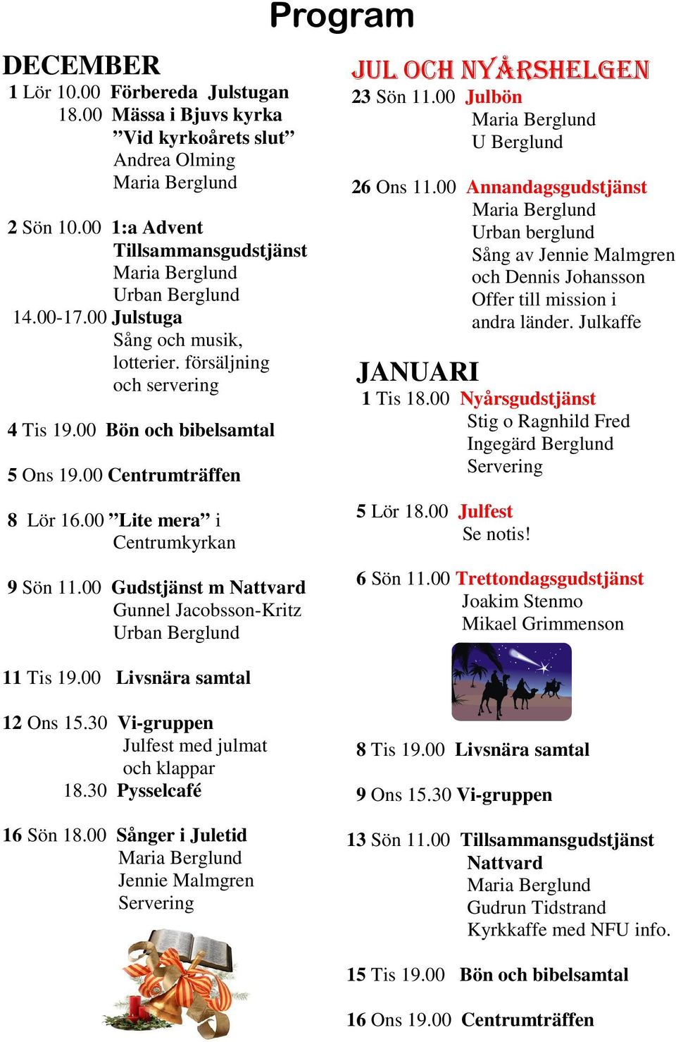 00 Gudstjänst m Nattvard Gunnel Jacobsson-Kritz Urban Berglund 11 Tis 19.00 Livsnära samtal Program JUL OCH NYÅRSHELGEN 23 Sön 11.00 Julbön U Berglund 26 Ons 11.