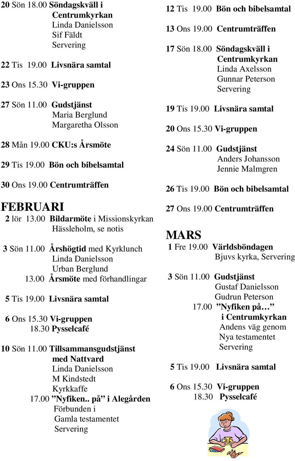 00 Årsmöte med förhandlingar 5 Tis 19.00 Livsnära samtal 6 Ons 15.30 Vi-gruppen 18.30 Pysselcafé 10 Sön 11.00 Tillsammansgudstjänst med Nattvard M Kindstedt Kyrkkaffe 17.00 Nyfiken.