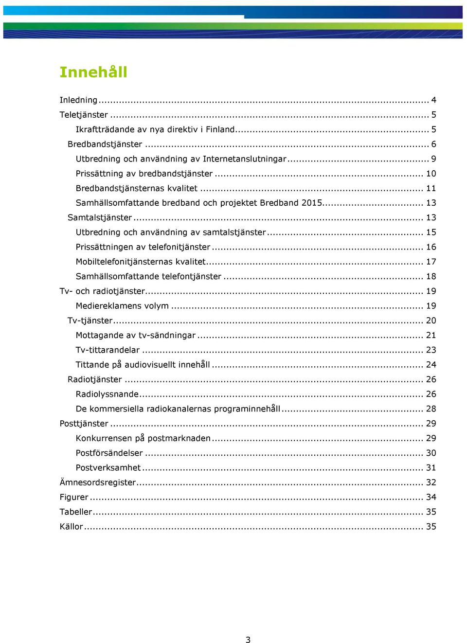 .. 15 Prissättningen av telefonitjänster... 16 Mobiltelefonitjänsternas kvalitet... 17 Samhällsomfattande telefontjänster... 18 Tv- och radiotjänster... 19 Mediereklamens volym... 19 Tv-tjänster.