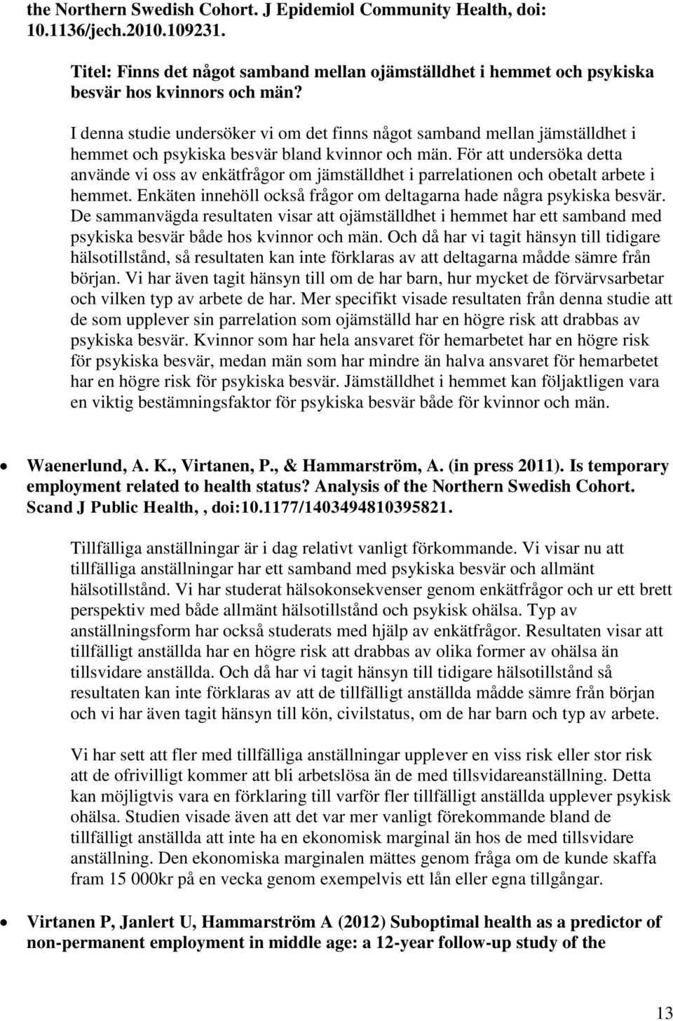 För att undersöka detta använde vi oss av enkätfrågor om jämställdhet i parrelationen och obetalt arbete i hemmet. Enkäten innehöll också frågor om deltagarna hade några psykiska besvär.