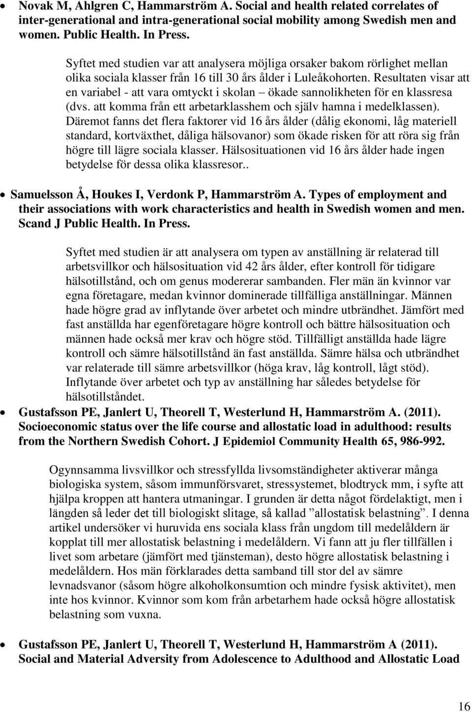 Resultaten visar att en variabel - att vara omtyckt i skolan ökade sannolikheten för en klassresa (dvs. att komma från ett arbetarklasshem och själv hamna i medelklassen).