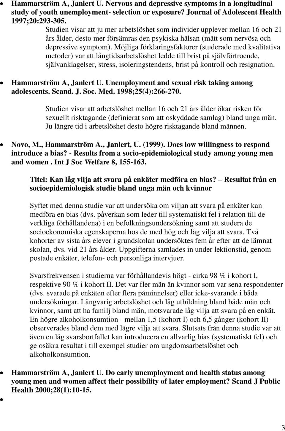 Möjliga förklaringsfaktorer (studerade med kvalitativa metoder) var att långtidsarbetslöshet ledde till brist på självförtroende, självanklagelser, stress, isoleringstendens, brist på kontroll och