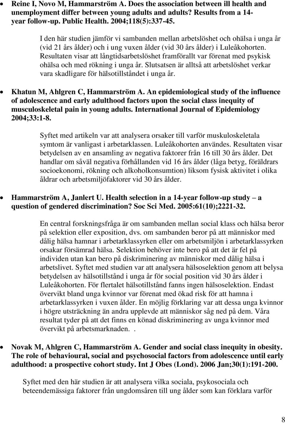 Resultaten visar att långtidsarbetslöshet framförallt var förenat med psykisk ohälsa och med rökning i unga år.