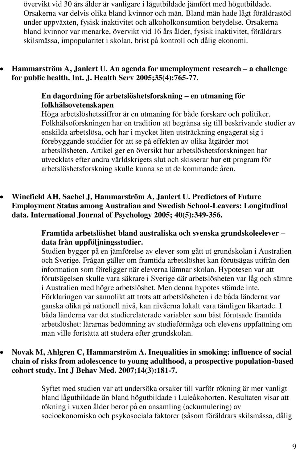 Orsakerna bland kvinnor var menarke, övervikt vid 16 års ålder, fysisk inaktivitet, föräldrars skilsmässa, impopularitet i skolan, brist på kontroll och dålig ekonomi. Hammarström A, Janlert U.