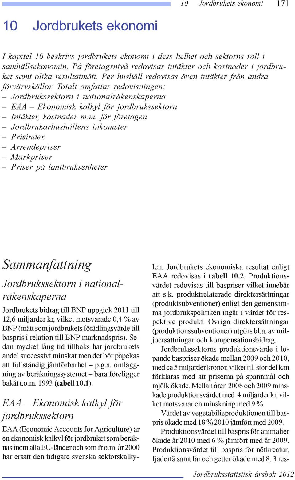 m. för företagen Jordbrukarhushållens inkomster Prisindex Arrendepriser Markpriser Priser på lantbruksenheter Sammanfattning Jordbrukssektorn i nationalräkenskaperna Jordbrukets bidrag till BNP