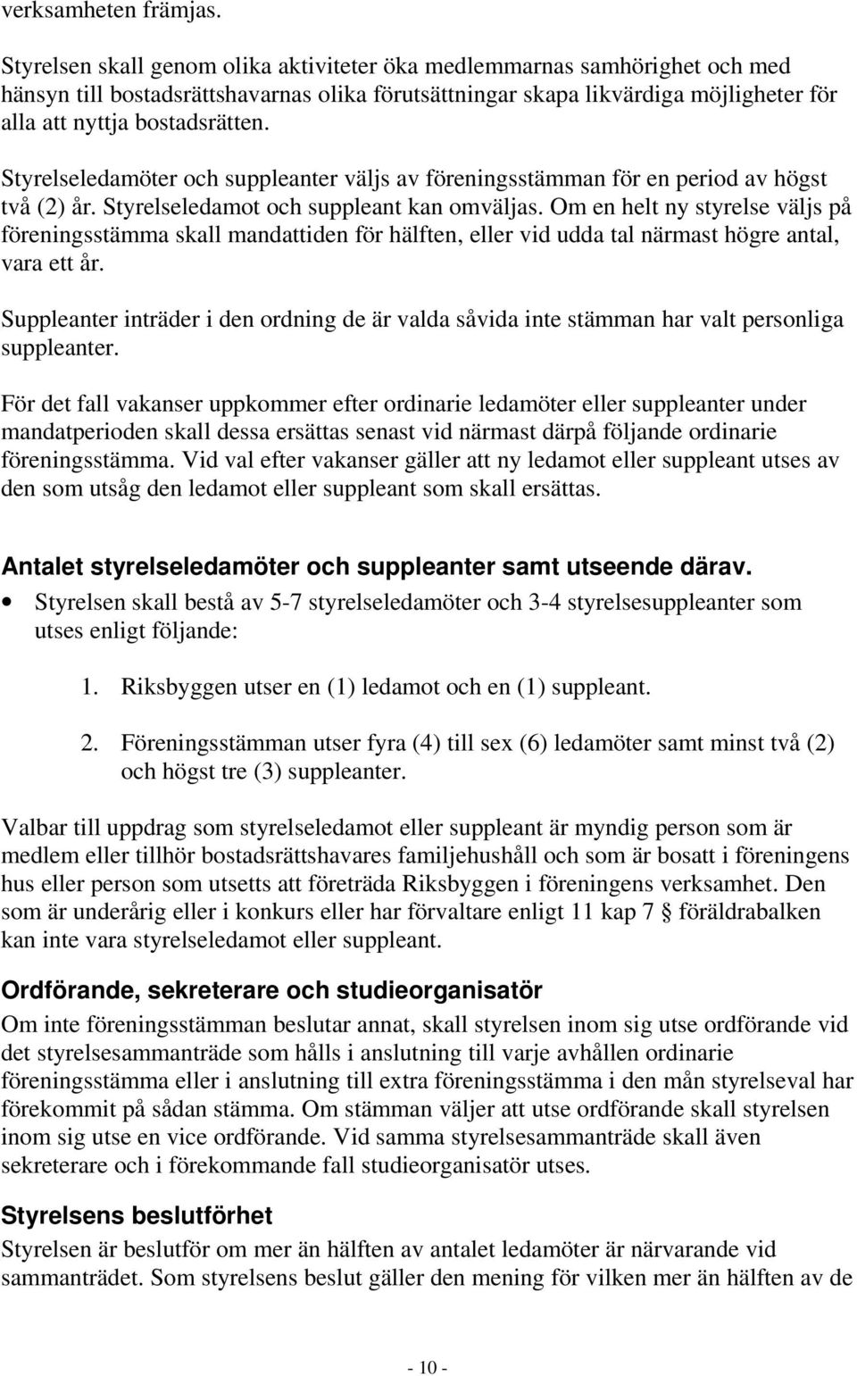 Styrelseledamöter och suppleanter väljs av föreningsstämman för en period av högst två (2) år. Styrelseledamot och suppleant kan omväljas.