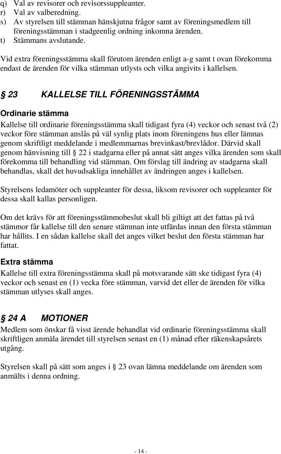 23 KALLELSE TILL FÖRENINGSSTÄMMA Ordinarie stämma Kallelse till ordinarie föreningsstämma skall tidigast fyra (4) veckor och senast två (2) veckor före stämman anslås på väl synlig plats inom