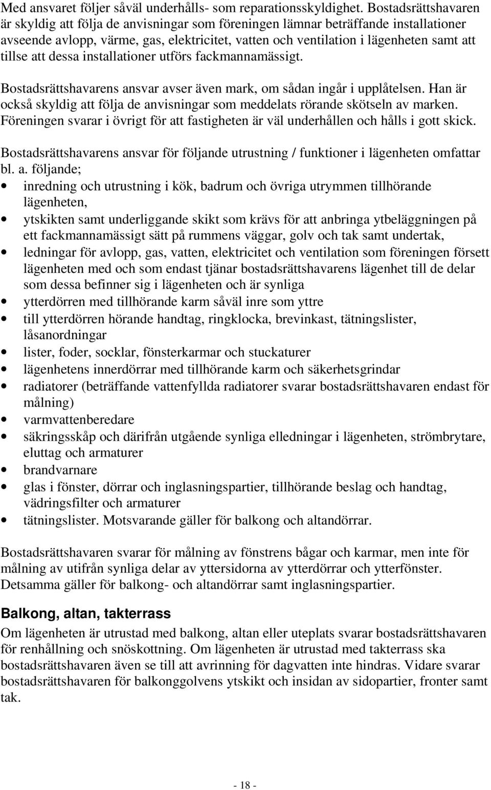 att dessa installationer utförs fackmannamässigt. Bostadsrättshavarens ansvar avser även mark, om sådan ingår i upplåtelsen.