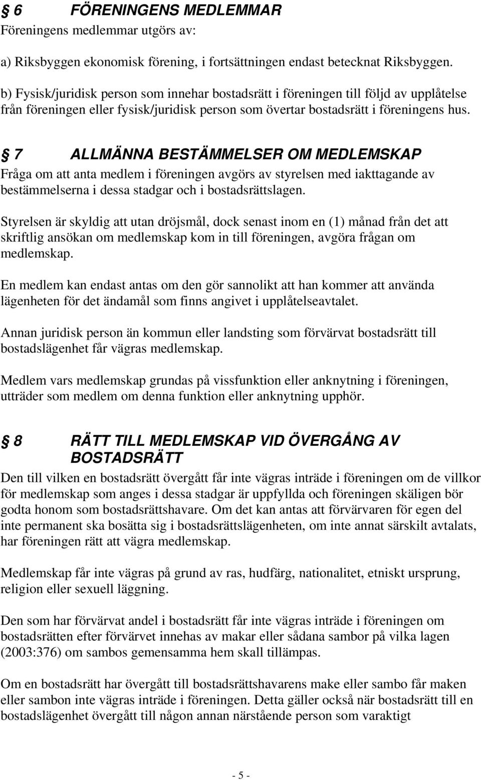 7 ALLMÄNNA BESTÄMMELSER OM MEDLEMSKAP Fråga om att anta medlem i föreningen avgörs av styrelsen med iakttagande av bestämmelserna i dessa stadgar och i bostadsrättslagen.