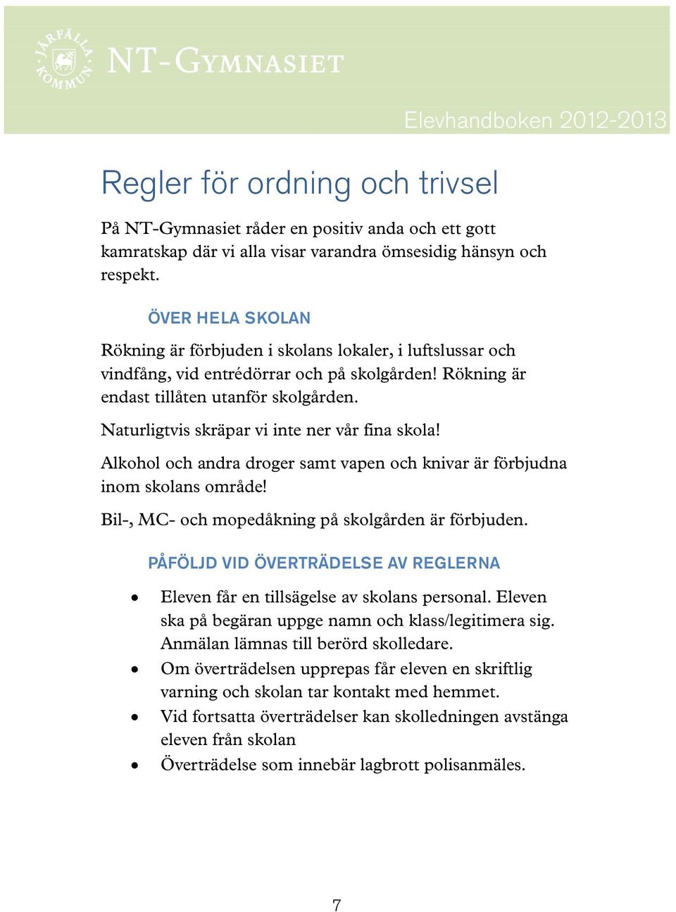 Naturligtvis skräpar vi inte ner vår fina skola! Alkohol och andra droger samt vapen och knivar är förbjudna inom skolans område! Bil-, MC- och mopedåkning på skolgården är förbjuden.