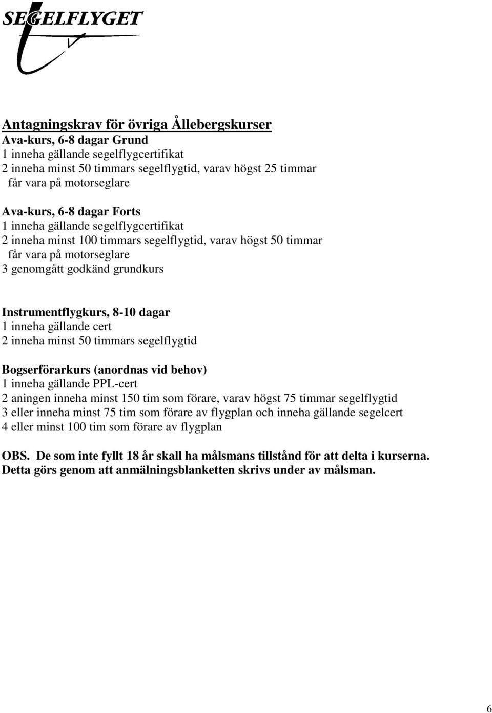 Instrumentflygkurs, 8-10 dagar 1 inneha gällande cert 2 inneha minst 50 timmars segelflygtid Bogserförarkurs (anordnas vid behov) 1 inneha gällande PPL-cert 2 aningen inneha minst 150 tim som förare,