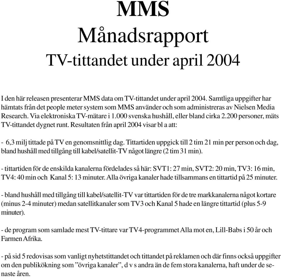 200 personer, mäts TV-tittandet dygnet runt. Resultaten från april 2004 visar bl a att: - 6,3 milj tittade på TV en genomsnittlig dag.
