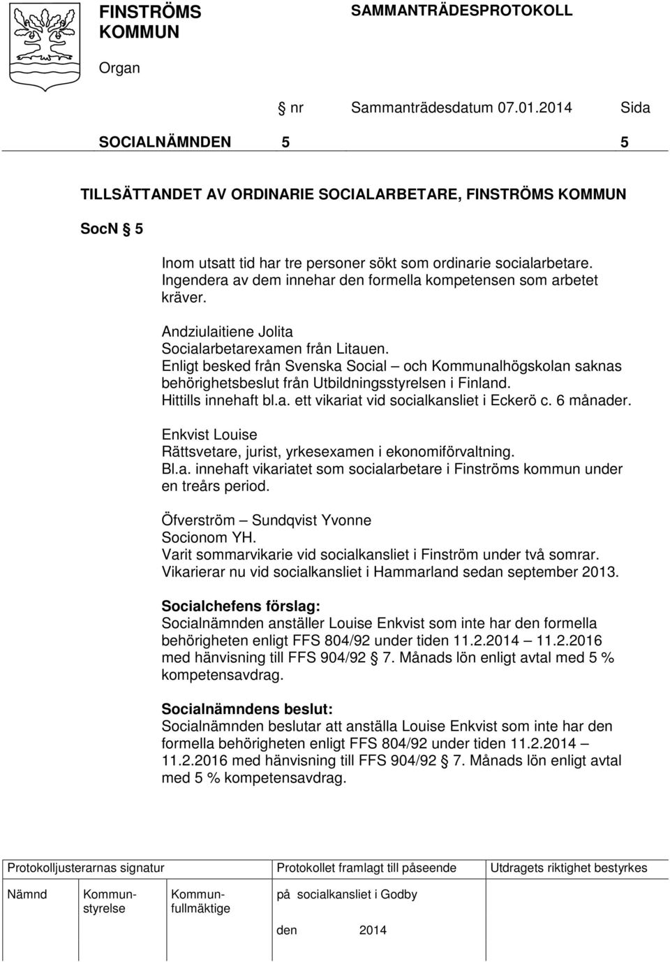 Enligt besked från Svenska Social och Kommunalhögskolan saknas behörighetsbeslut från Utbildningsstyrelsen i Finland. Hittills innehaft bl.a. ett vikariat vid socialkansliet i Eckerö c. 6 månader.