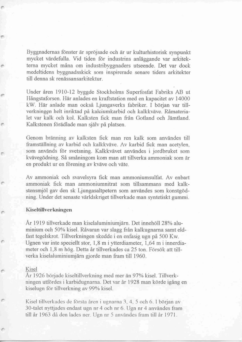 Hä anlades en kaftstation med en kapacitet av 14000 kw. Hä anlade man ocks å Ljungaveks fabike. l böjan va tillvekningen hell iniktad p å kalciumkabid och kalkkväve. Råma teialet va kalk och kol.