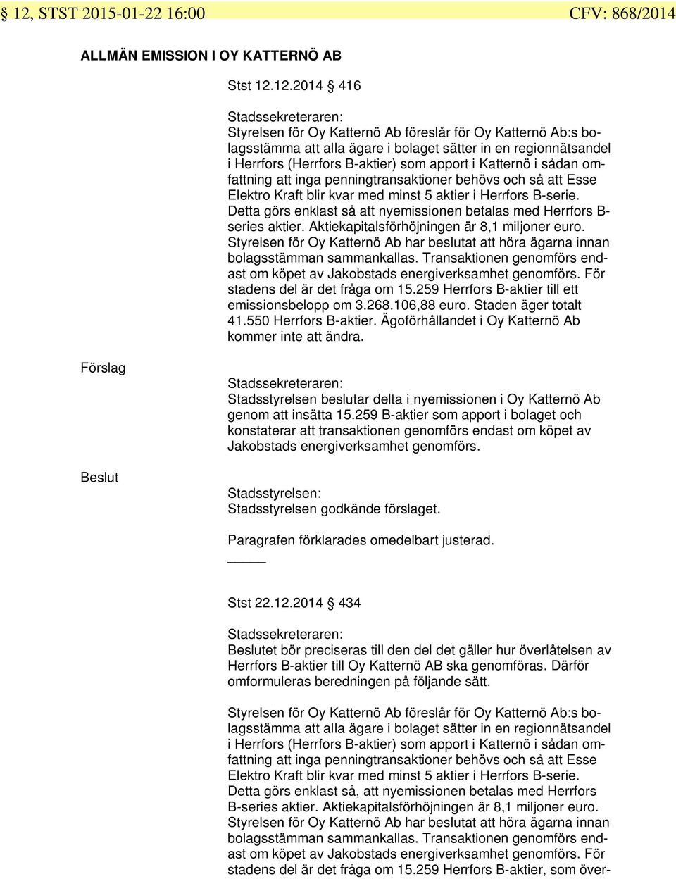 B-serie. Detta görs enklast så att nyemissionen betalas med Herrfors B- series aktier. Aktiekapitalsförhöjningen är 8,1 miljoner euro.