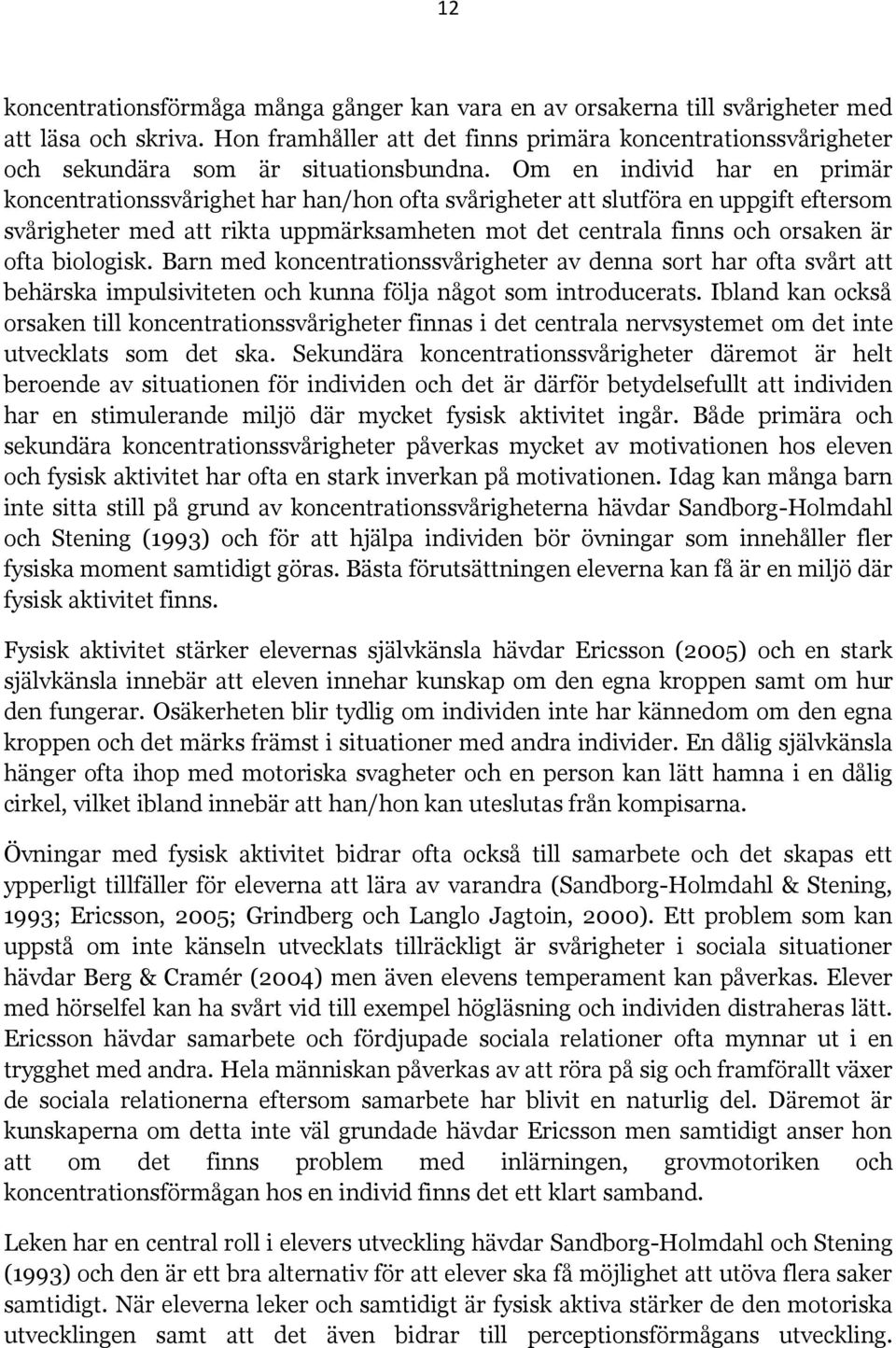 Om en individ har en primär koncentrationssvårighet har han/hon ofta svårigheter att slutföra en uppgift eftersom svårigheter med att rikta uppmärksamheten mot det centrala finns och orsaken är ofta