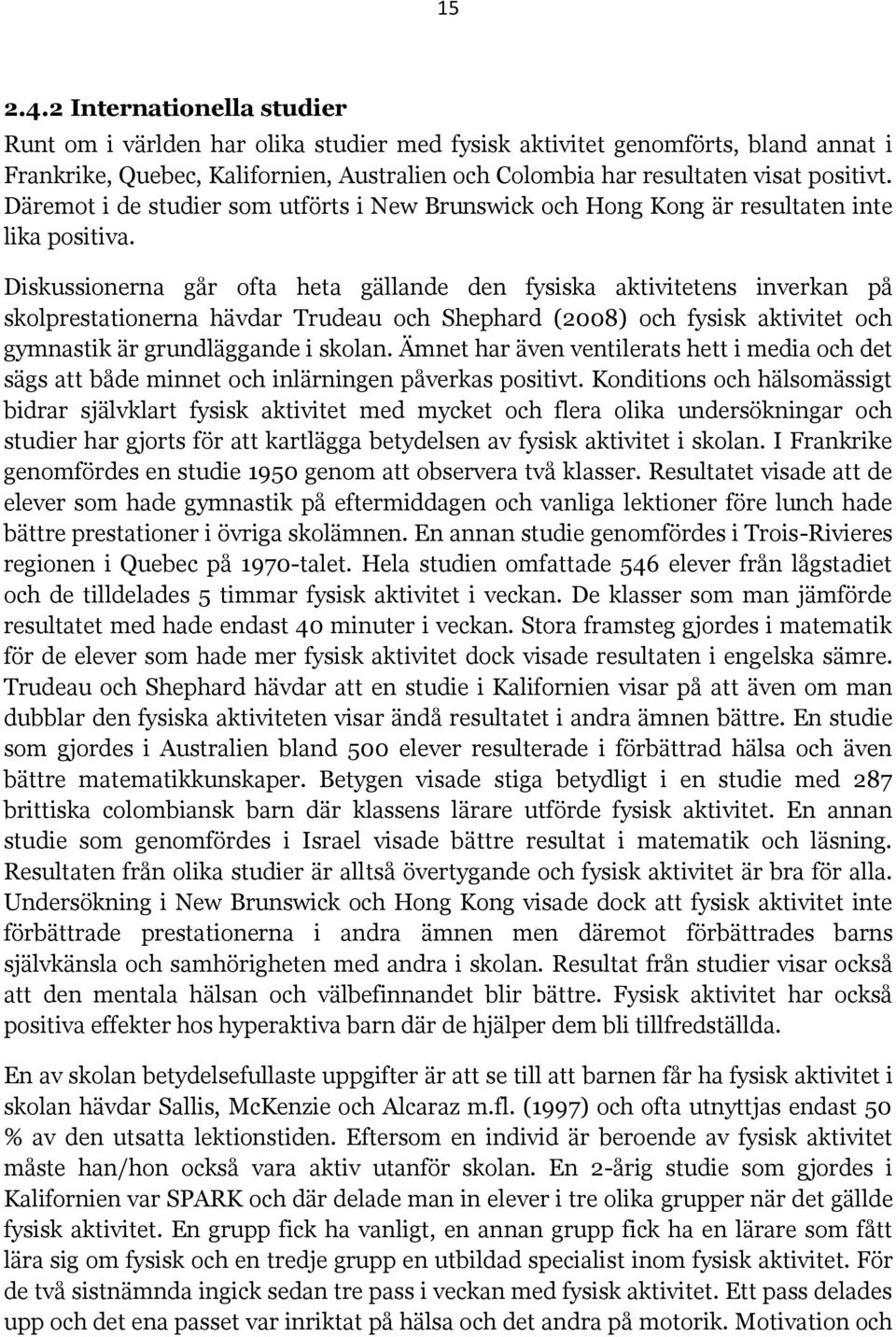 Däremot i de studier som utförts i New Brunswick och Hong Kong är resultaten inte lika positiva.