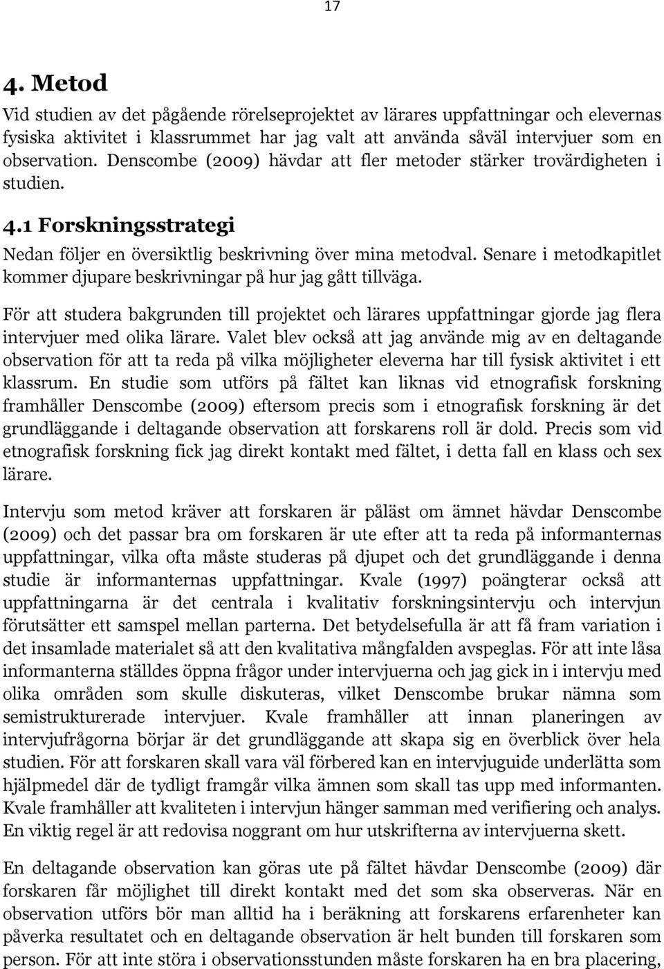 Senare i metodkapitlet kommer djupare beskrivningar på hur jag gått tillväga. För att studera bakgrunden till projektet och lärares uppfattningar gjorde jag flera intervjuer med olika lärare.