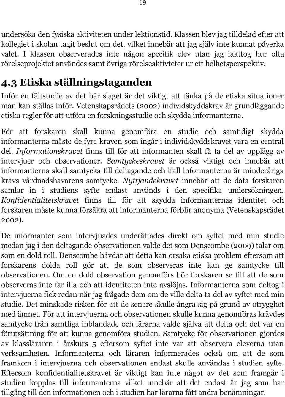 3 Etiska ställningstaganden Inför en fältstudie av det här slaget är det viktigt att tänka på de etiska situationer man kan ställas inför.