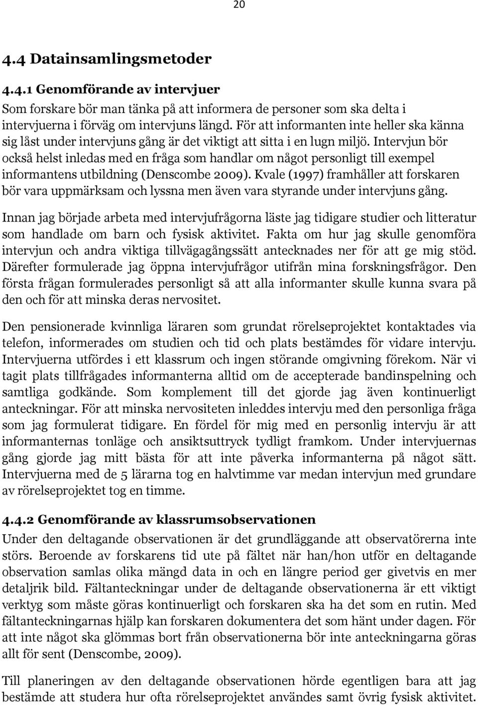 Intervjun bör också helst inledas med en fråga som handlar om något personligt till exempel informantens utbildning (Denscombe 2009).