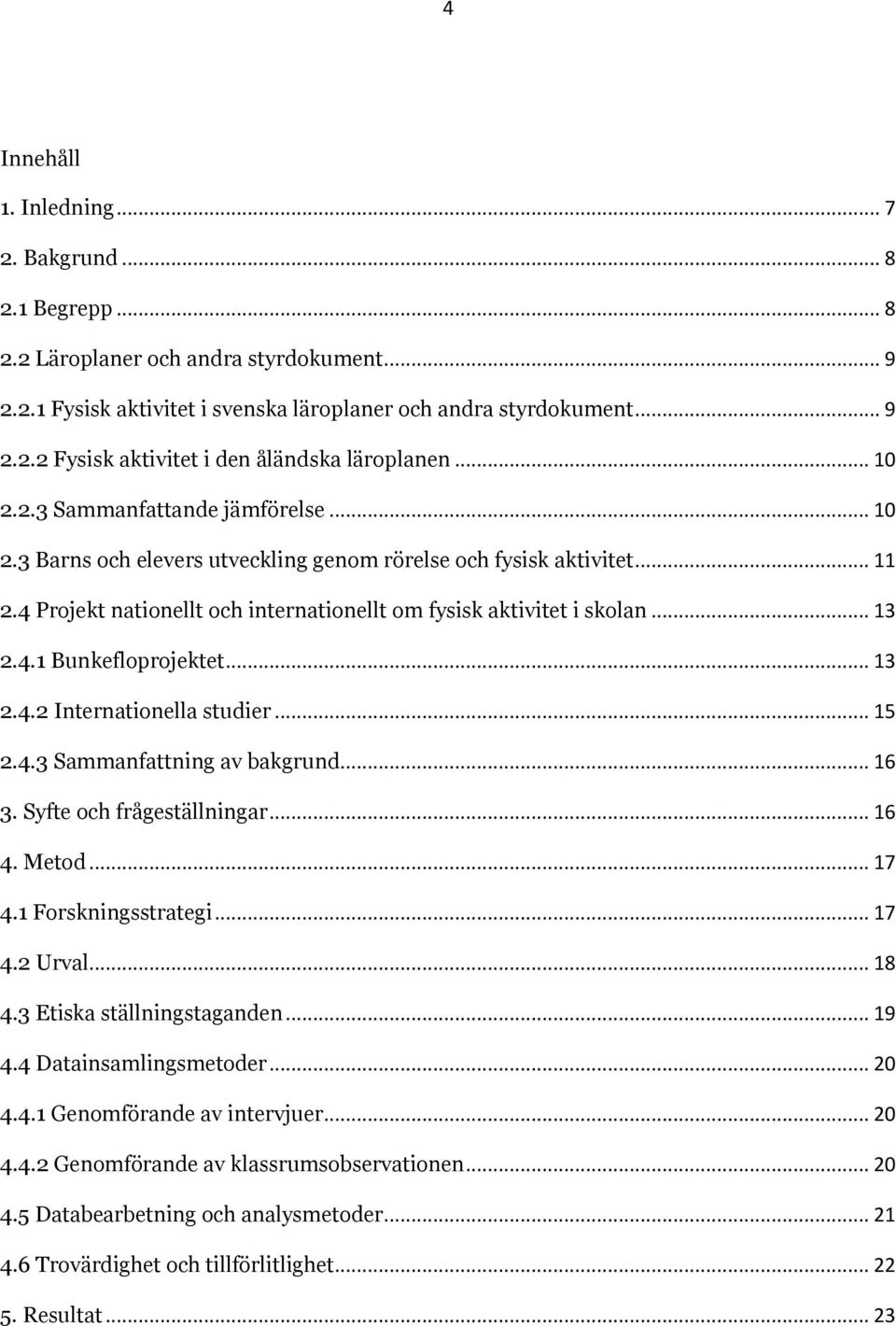 .. 13 2.4.2 Internationella studier... 15 2.4.3 Sammanfattning av bakgrund... 16 3. Syfte och frågeställningar... 16 4. Metod... 17 4.1 Forskningsstrategi... 17 4.2 Urval... 18 4.