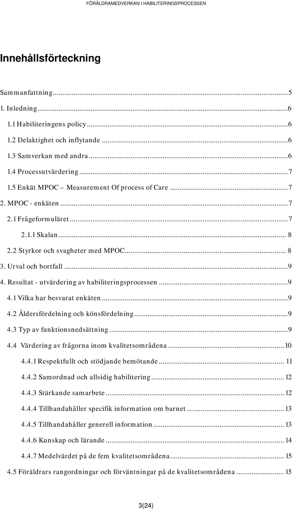 Resultat - utvärdering av habiliteringsprocessen...9 4.1 Vilka har besvarat enkäten...9 4.2 Åldersfördelning och könsfördelning...9 4.3 Typ av funktionsnedsättning...9 4.4 Värdering av frågorna inom kvalitetsområdena.