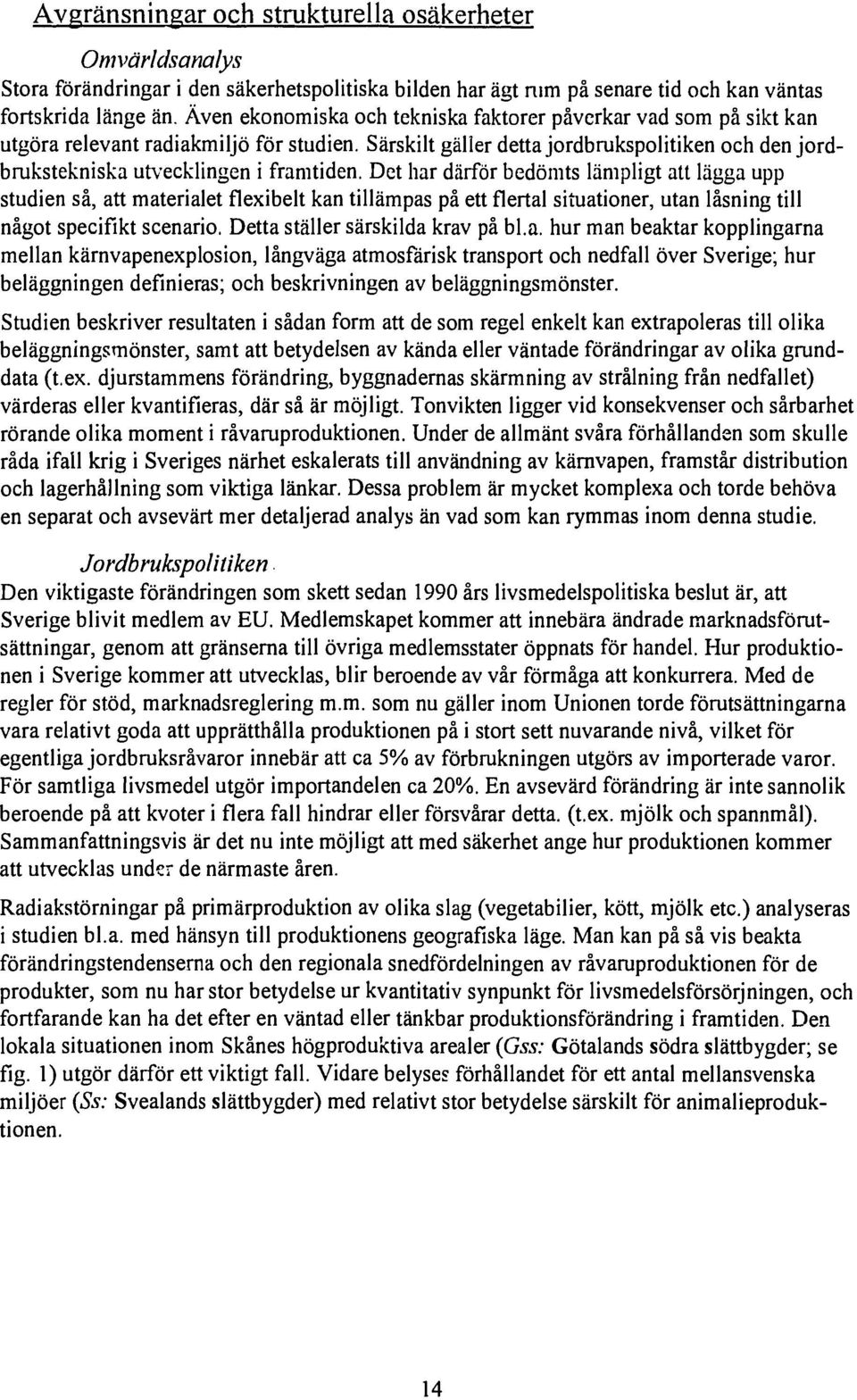 Det har därför bedömts lämpligt att lägga upp studien så, att materialet flexibelt kan tillämpas på ett flertal situationer, utan låsning till något specifikt scenario.