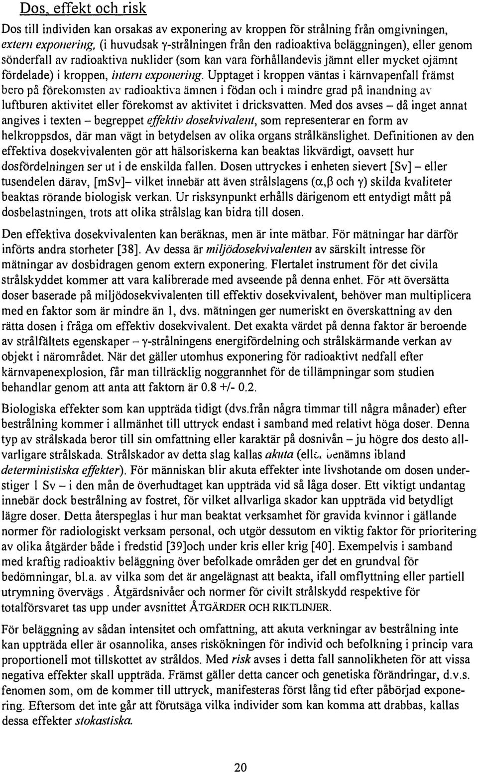 Upptaget i kroppen väntas i kärnvapenfall främst bero på förekomsten av radioaktiva ämnen i födan och i mindre grad på inandning av luftburen aktivitet eller förekomst av aktivitet i dricksvatten.