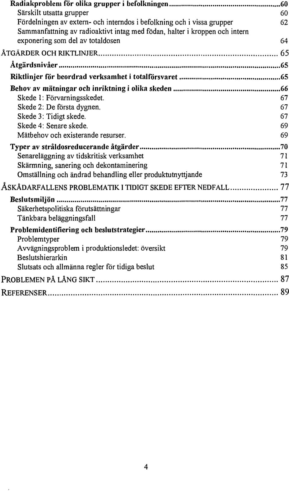 olika skeden 66 Skede l: Förvarningsskedet. 67 Skede 2: De första dygnen. 67 Skede 3: Tidigt skede. 67 Skede 4: Senare skede. 69 Mätbehov och existerande resurser.