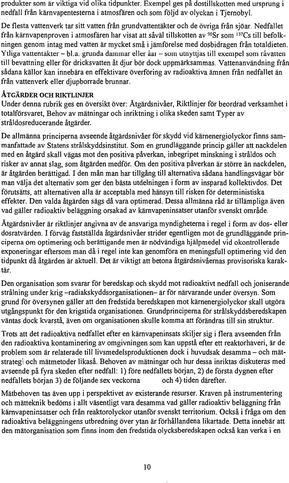 37 Cs till befolkningen genom intag med vatten är mycket små i jämförelse med dosbidragen från totaldieten. Ytliga vattentäkter - bl.a. grunda dammar eller åar - som utnyttjas till exempel som råvatten till bevattning eller för dricksvatten åt djur bör dock uppmärksammas.