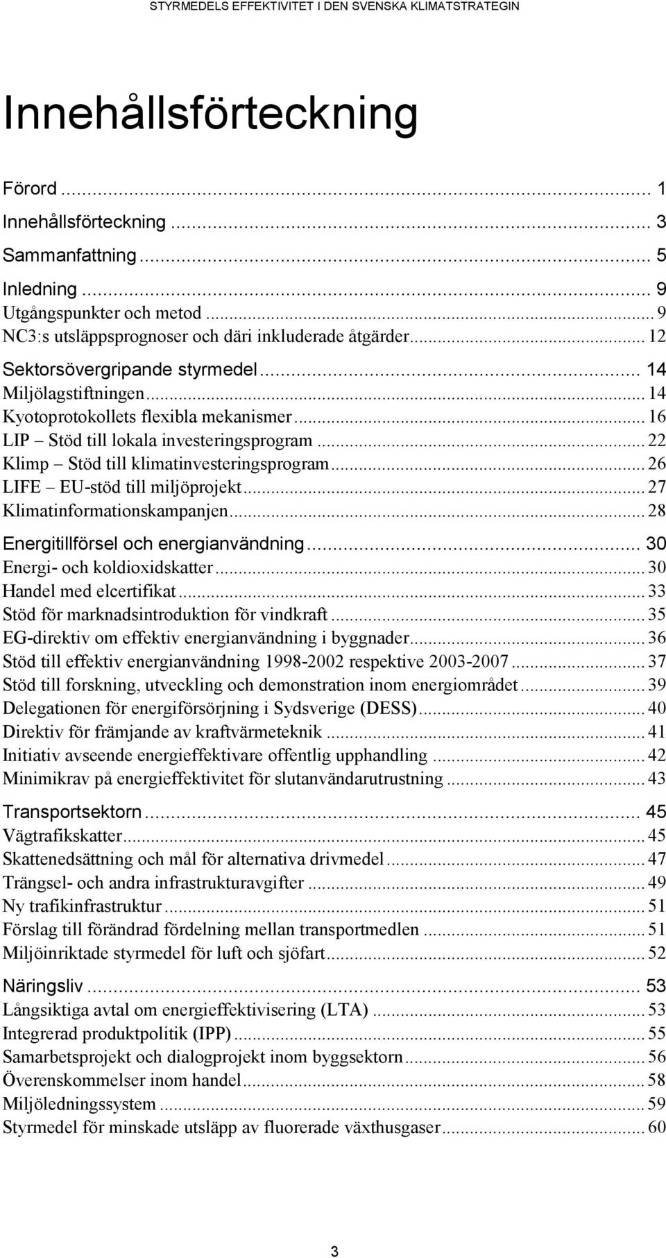 .. 26 LIFE EU-stöd till miljöprojekt... 27 Klimatinformationskampanjen... 28 Energitillförsel och energianvändning... 30 Energi- och koldioxidskatter... 30 Handel med elcertifikat.