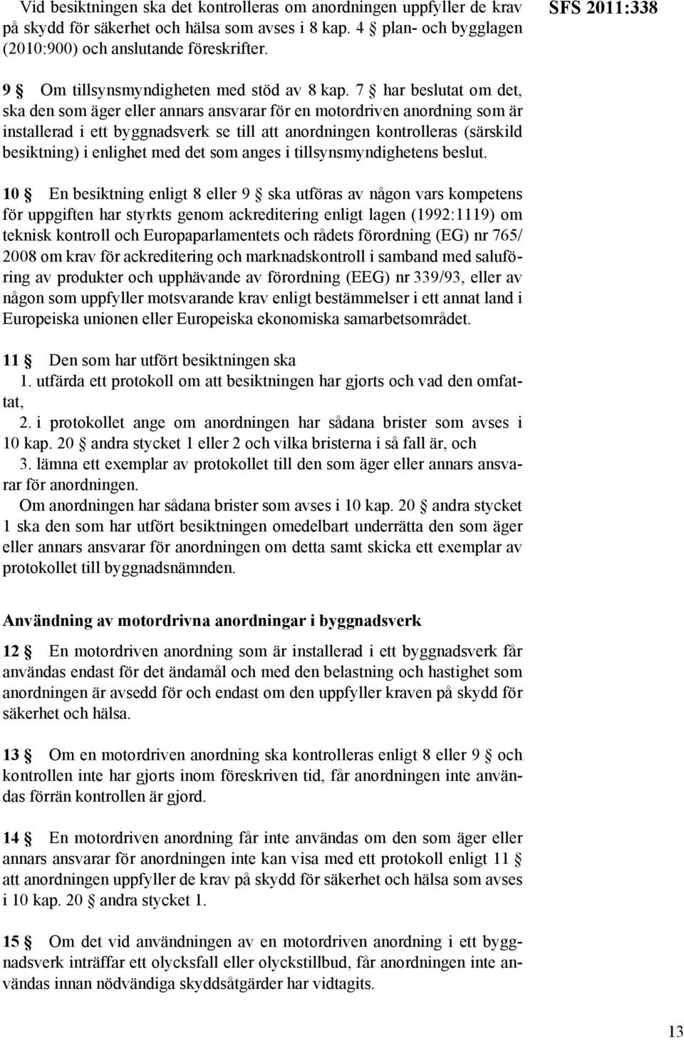 7 har beslutat om det, ska den som äger eller annars ansvarar för en motordriven anordning som är installerad i ett byggnadsverk se till att anordningen kontrolleras (särskild besiktning) i enlighet