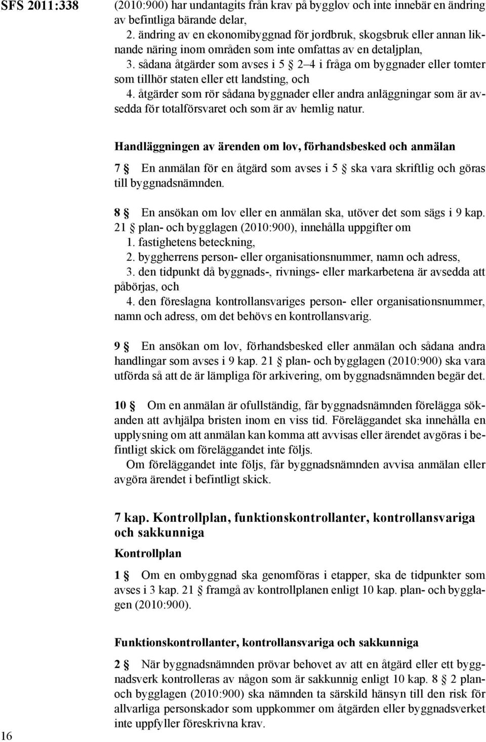 sådana åtgärder som avses i 5 2 4 i fråga om byggnader eller tomter som tillhör staten eller ett landsting, och 4.