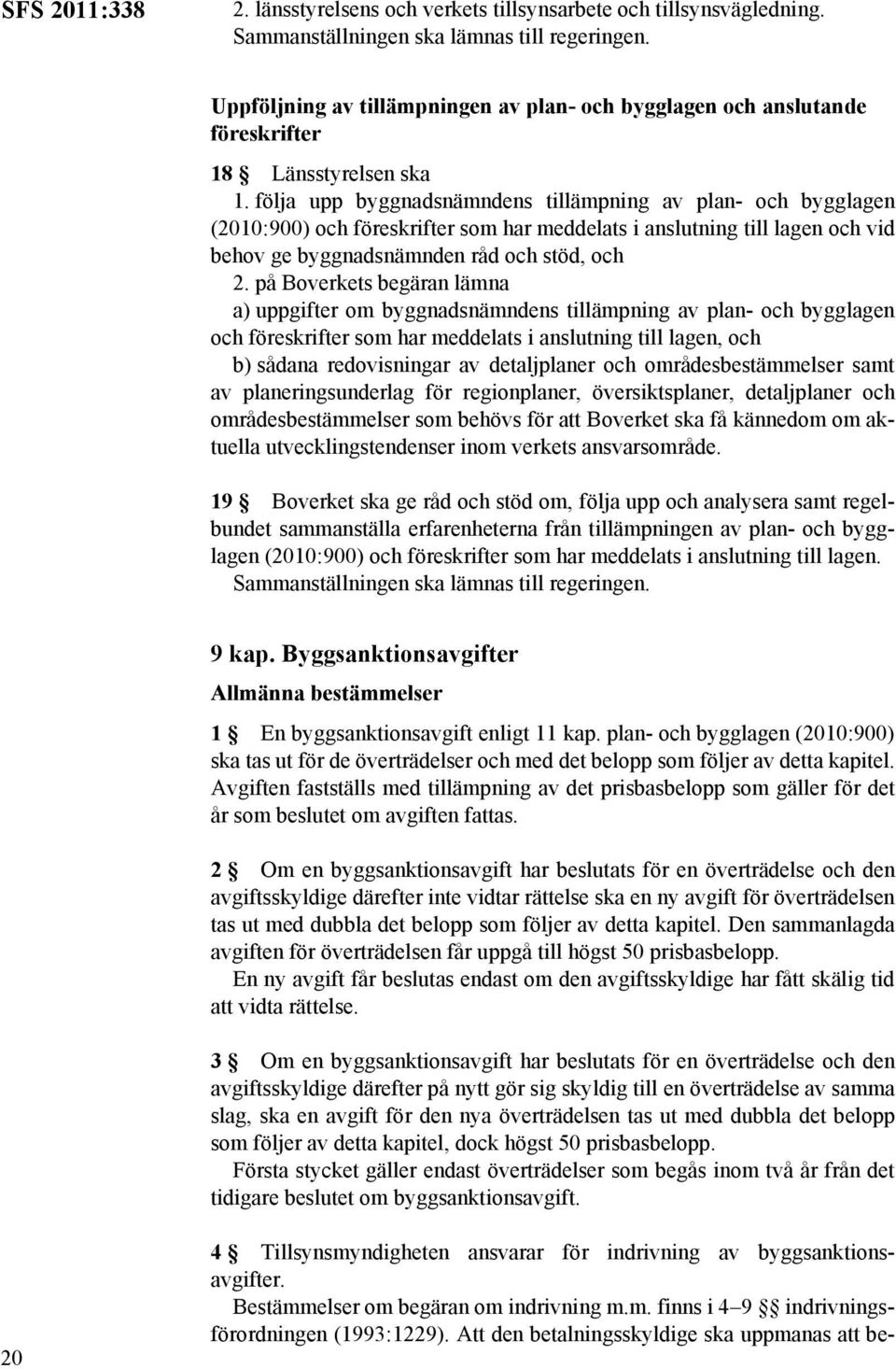 följa upp byggnadsnämndens tillämpning av plan- och bygglagen (2010:900) och föreskrifter som har meddelats i anslutning till lagen och vid behov ge byggnadsnämnden råd och stöd, och 2.