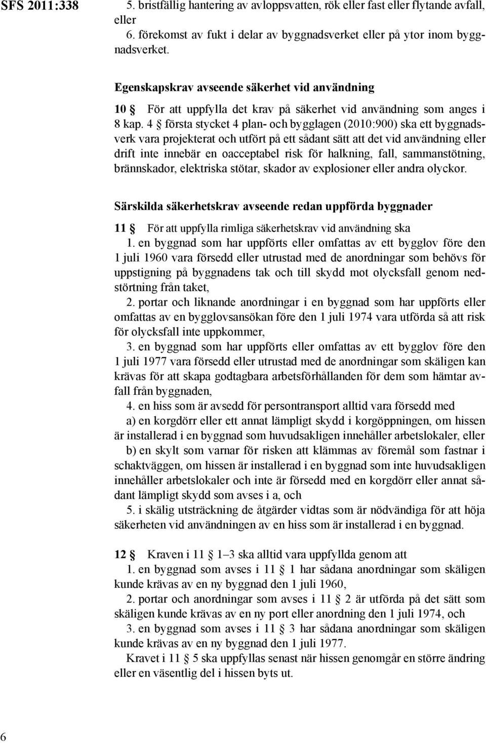 4 första stycket 4 plan- och bygglagen (2010:900) ska ett byggnadsverk vara projekterat och utfört på ett sådant sätt att det vid användning eller drift inte innebär en oacceptabel risk för halkning,