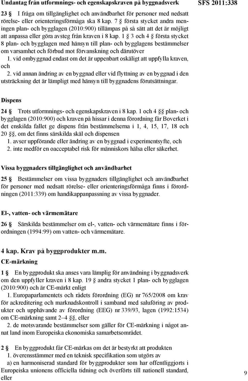 1 3 och 4 första stycket 8 plan- och bygglagen med hänsyn till plan- och bygglagens bestämmelser om varsamhet och förbud mot förvanskning och därutöver 1.