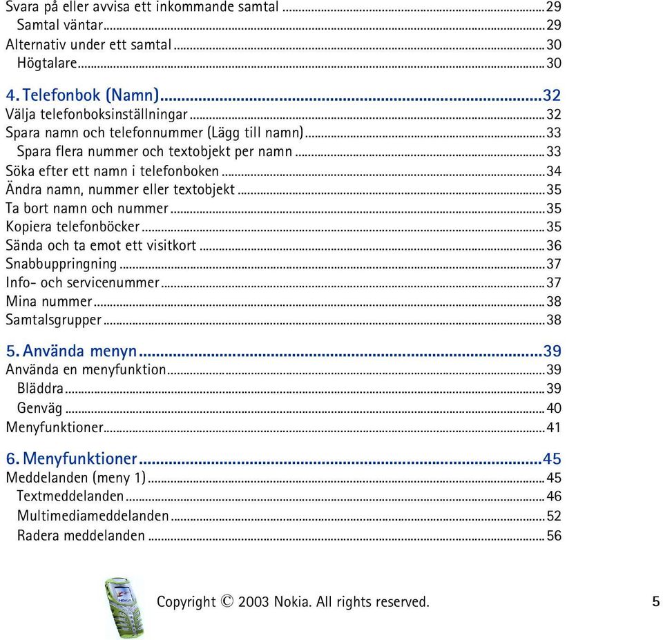 ..35 Ta bort namn och nummer...35 Kopiera telefonböcker...35 Sända och ta emot ett visitkort...36 Snabbuppringning...37 Info- och servicenummer...37 Mina nummer...38 Samtalsgrupper...38 5.