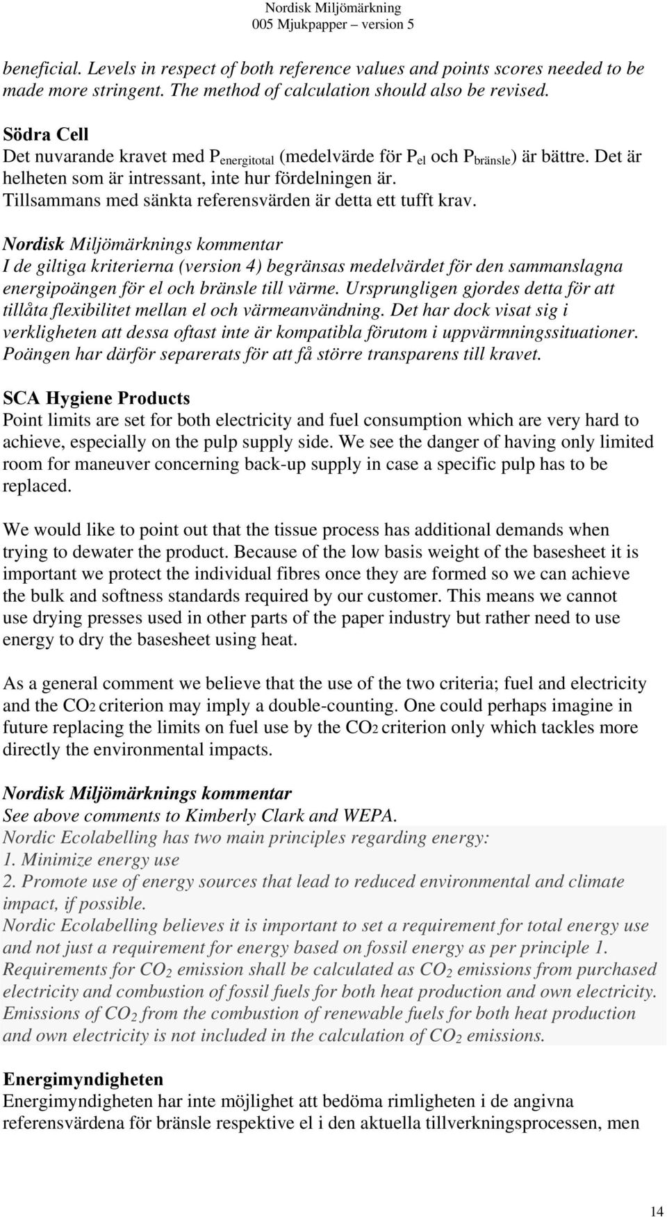 Tillsammans med sänkta referensvärden är detta ett tufft krav. I de giltiga kriterierna (version 4) begränsas medelvärdet för den sammanslagna energipoängen för el och bränsle till värme.