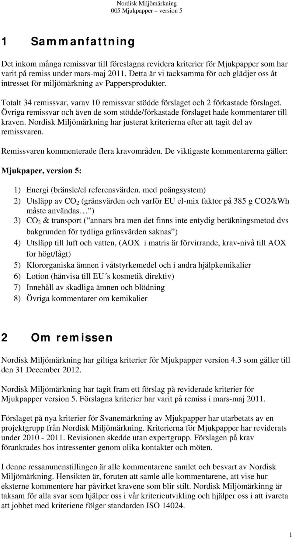 Övriga remissvar och även de som stödde/förkastade förslaget hade kommentarer till kraven. Nordisk Miljömärkning har justerat kriterierna efter att tagit del av remissvaren.