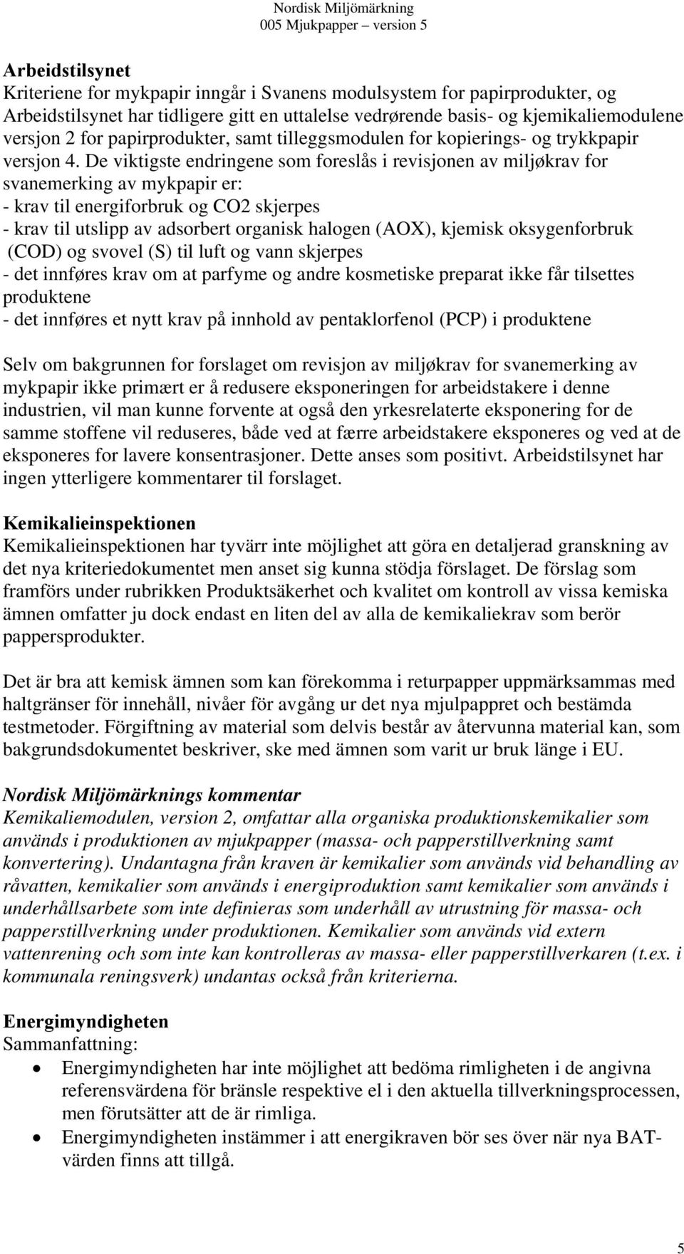 De viktigste endringene som foreslås i revisjonen av miljøkrav for svanemerking av mykpapir er: - krav til energiforbruk og CO2 skjerpes - krav til utslipp av adsorbert organisk halogen (AO), kjemisk