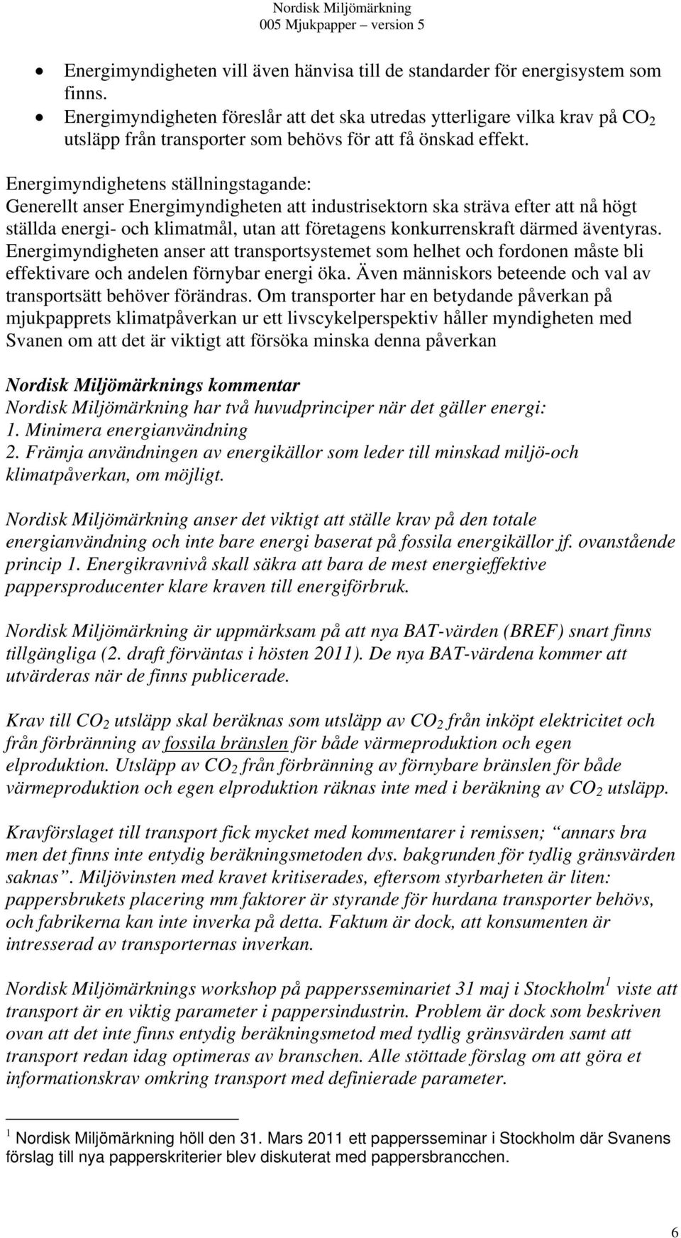 Energimyndighetens ställningstagande: Generellt anser Energimyndigheten att industrisektorn ska sträva efter att nå högt ställda energi- och klimatmål, utan att företagens konkurrenskraft därmed