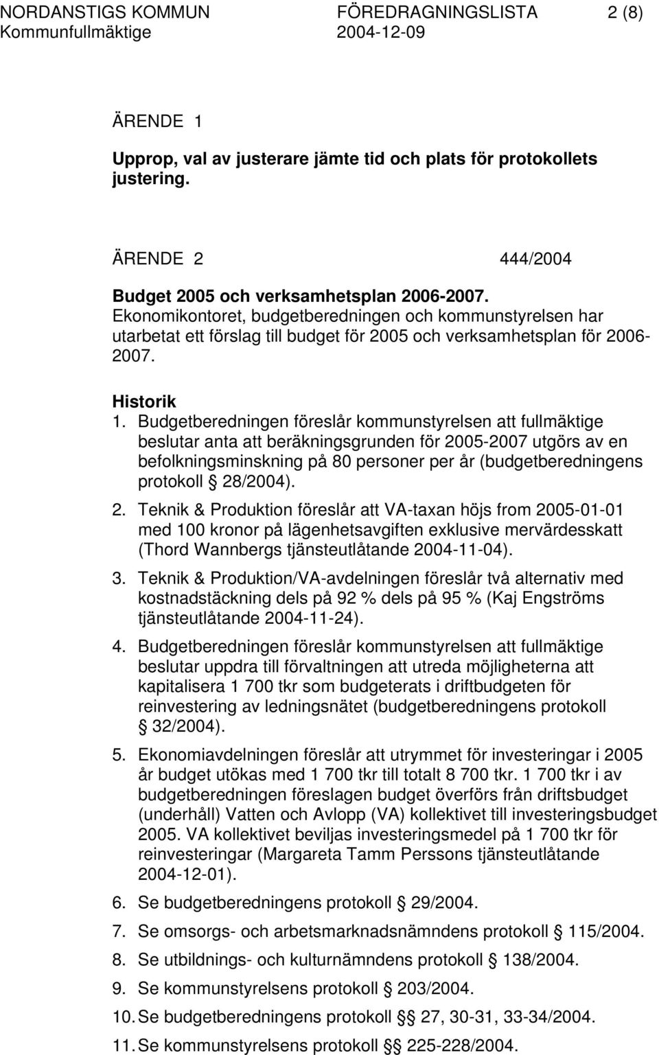 Budgetberedningen föreslår kommunstyrelsen att fullmäktige beslutar anta att beräkningsgrunden för 2005-2007 utgörs av en befolkningsminskning på 80 personer per år (budgetberedningens protokoll