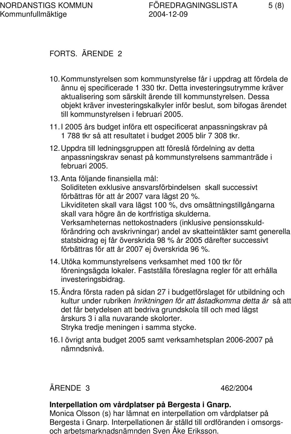 Dessa objekt kräver investeringskalkyler inför beslut, som bifogas ärendet till kommunstyrelsen i februari 2005. 11.