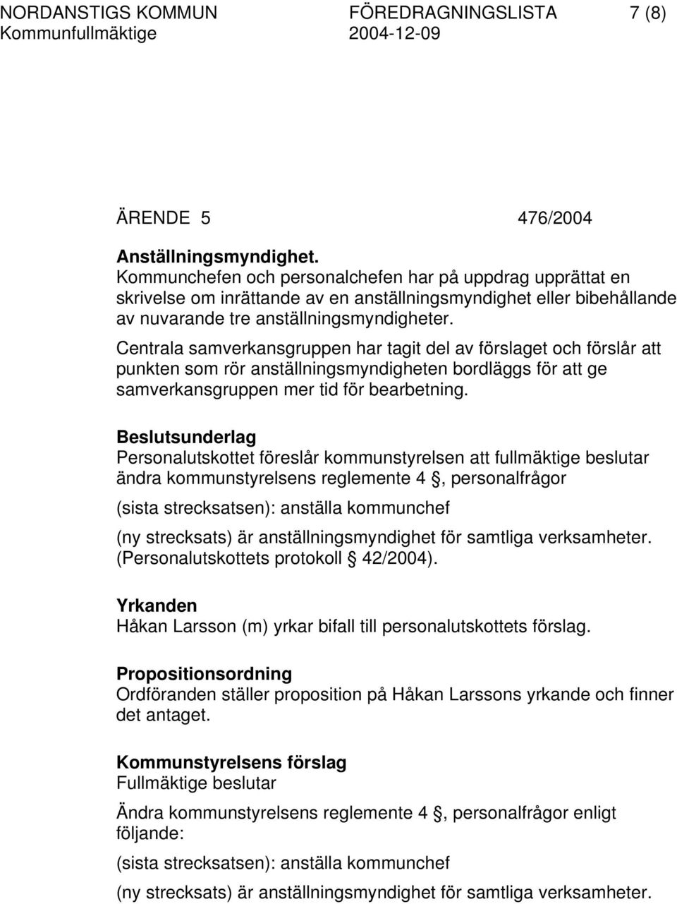 Centrala samverkansgruppen har tagit del av förslaget och förslår att punkten som rör anställningsmyndigheten bordläggs för att ge samverkansgruppen mer tid för bearbetning.