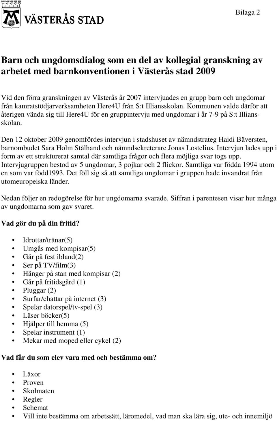 Den 12 oktober 2009 genomfördes intervjun i stadshuset av nämndstrateg Haidi Bäversten, barnombudet Sara Holm Stålhand och nämndsekreterare Jonas Lostelius.